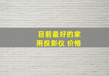 目前最好的家用投影仪 价格